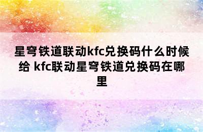 星穹铁道联动kfc兑换码什么时候给 kfc联动星穹铁道兑换码在哪里